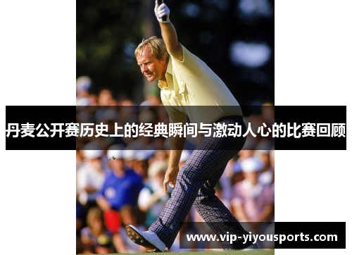 丹麦公开赛历史上的经典瞬间与激动人心的比赛回顾
