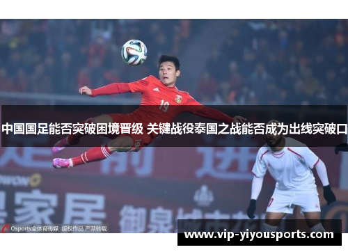 中国国足能否突破困境晋级 关键战役泰国之战能否成为出线突破口
