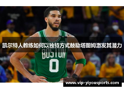 凯尔特人教练如何以独特方式鼓励塔图姆激发其潜力